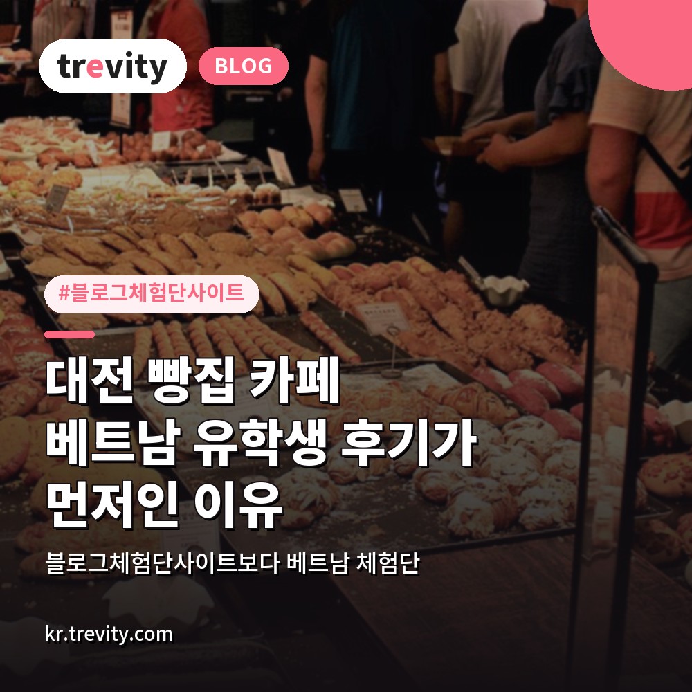 블로그체험단사이트보다 베트남 체험단, 대전 빵집 카페 유학생 후기가 먼저인 이유