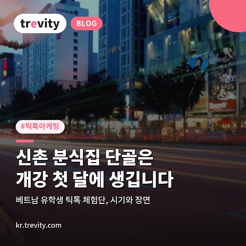 틱톡마케팅과 베트남 유학생 체험단, 신촌 분식집 단골은 개강 첫 달에 생깁니다