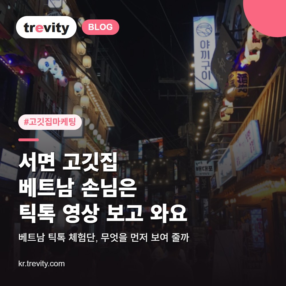 고깃집 마케팅과 베트남 틱톡 체험단, 부산 서면 고깃집은 무엇을 먼저 보여 줘야 하나